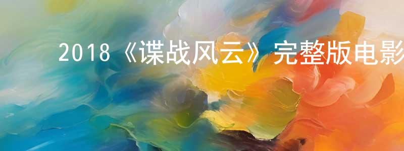 ﻿安丽萍的网络影视资源,﻿2018《谍战风云》完整版电影/在线观看/百度云-美剧天堂